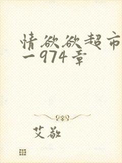 情欲欲超市之1一974章