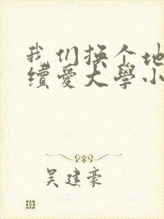 我们换个地方继续爱大学小说