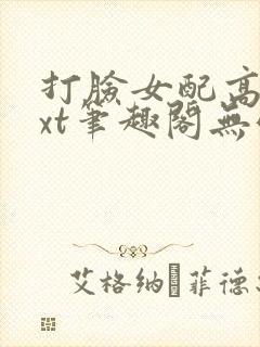 打脸女配高攀txt笔趣阁无弹窗