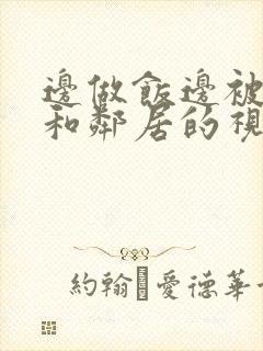 边做饭边被躁我和邻居的视频