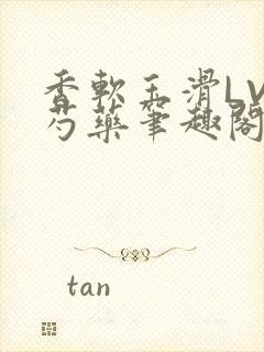 香软玉滑LVL芍药笔趣阁