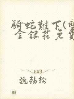 骑蛇难下(双) 金银花免费笔趣阁