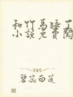 和竹马睡了以后小说免费阅读全文笔趣