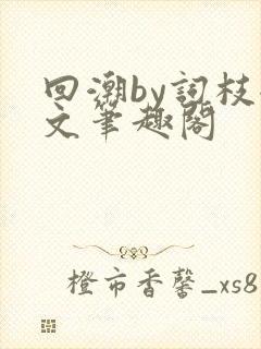 回潮by词枝全文笔趣阁