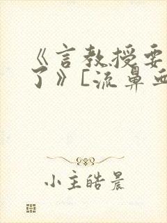 《言教授要撞坏了》[流鼻血]