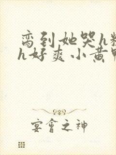 脔到她哭h粗话h好爽小黄鸭