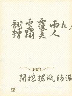 翻云覆雨h老头糟蹋美人