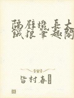 隔壁机长大叔是饿狼笔趣阁