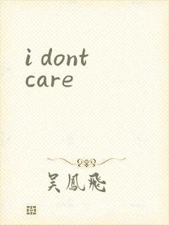 i dont care
