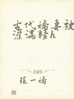 古代娇妻被邻居灌满精h