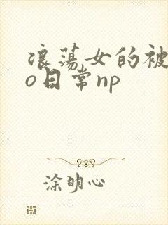 浪荡女的被cao日常np