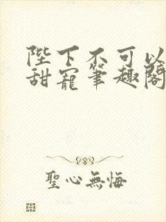 陛下不可以糙汉甜宠笔趣阁