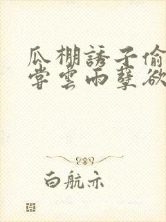 瓜棚诱子偷伦初尝云雨孽欲情缘