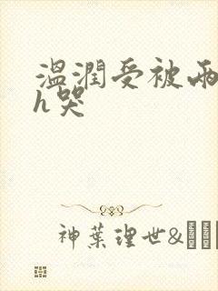 温润受被两个攻h哭