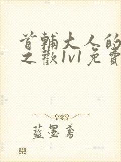 首辅大人的床榻之欢1v1免费