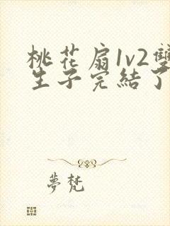 桃花扇1v2双生子完结了吗