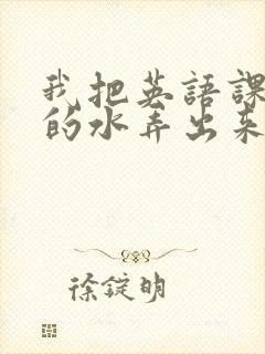 我把英语课代表的水弄出来了