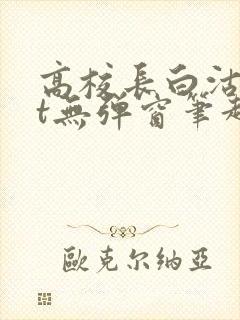 高校长白沽txt无弹窗笔趣阁