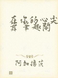 在你的心尖上起舞 笔趣阁