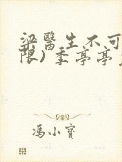 梁医生不可以(限) 季亭亭免费阅读