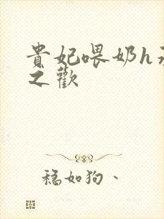 贵妃喂奶h承宠之欢