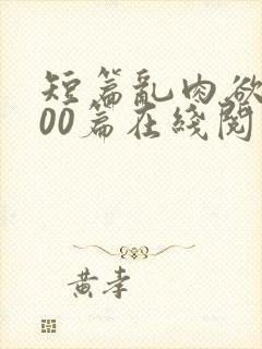 短篇乱肉欲文500篇在线阅读