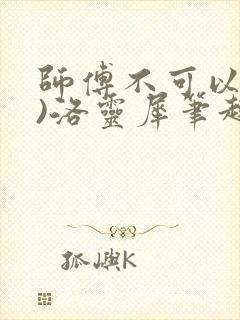 师傅不可以(限)洛灵犀笔趣阁