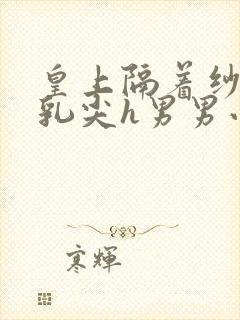 皇上隔着纱衣含乳尖h男男小说