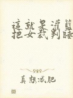 这就是灌篮球员把女裁判睡了