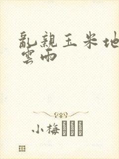 乱亲玉米地初尝云雨