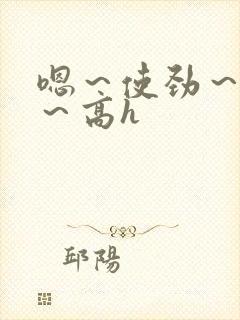 嗯～使劲～别停～高h