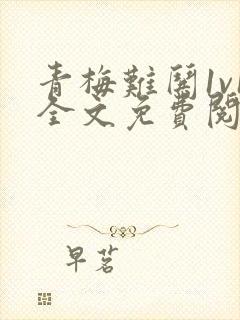 青梅难哄1v1全文免费阅读小说