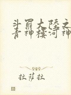 斗罗大陆之神界青神楼河神笔趣阁