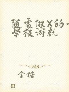 随处做X的世界学校游戏