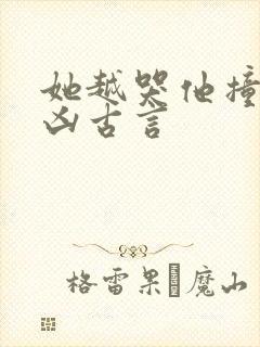 她越哭他撞得越凶古言