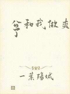 公和我做爽死我了