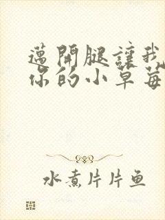 迈开腿让我尝尝你的小草莓