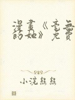 漫画《毫无保留的她》免费阅读