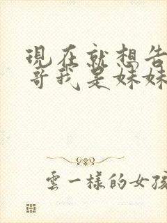 现在就想告诉哥哥我是妹妹