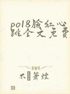 po18脸红心跳全文免费阅读笔趣阁