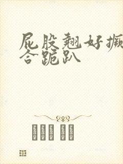 屁股翘好撅高迎合跪趴