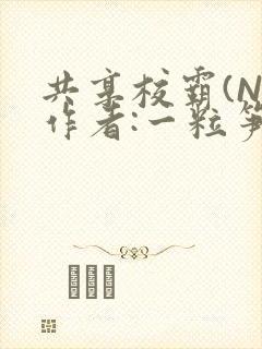 共享校霸(N)作者:一粒笋免费阅读