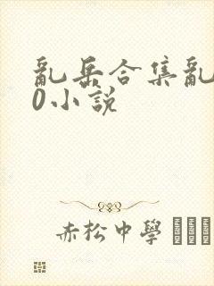 乱岳合集乱500小说