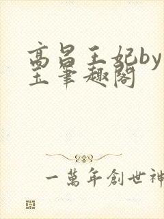 高昌王妃by黛玉笔趣阁