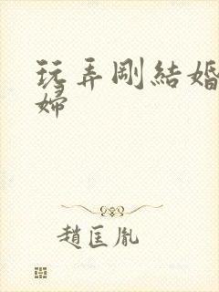 玩弄刚结婚的少妇