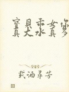 宝贝乖女你的奶真大水真多小说