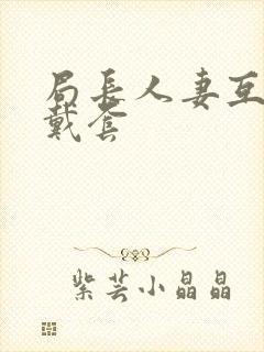 局长人妻互换不戴套