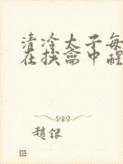 清冷太子每日都在挨龠中醒来小说