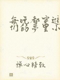 每晚都穿进男神们的梦里小说免费