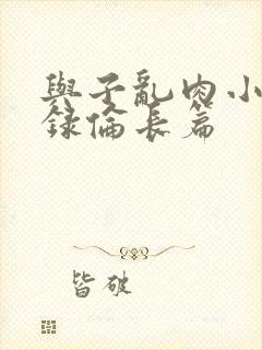 与子乱肉小说目录伦长篇